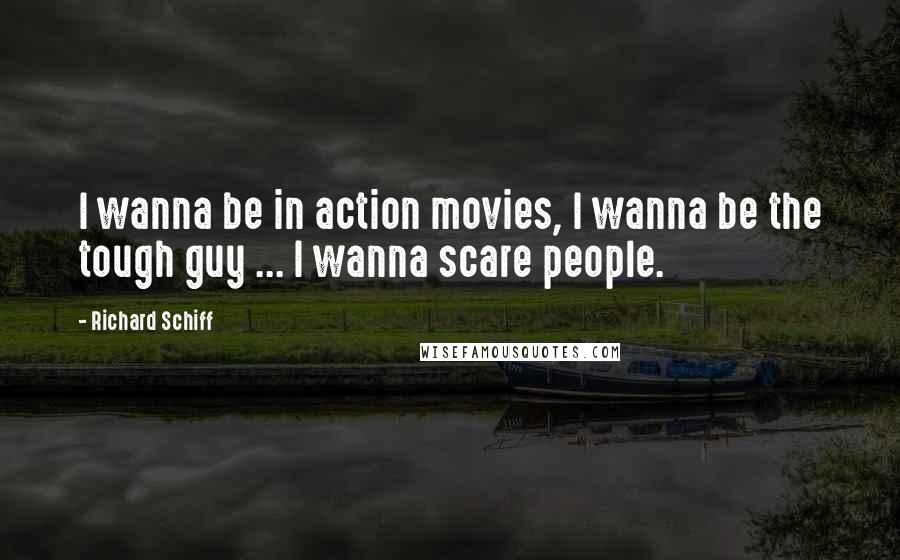Richard Schiff Quotes: I wanna be in action movies, I wanna be the tough guy ... I wanna scare people.