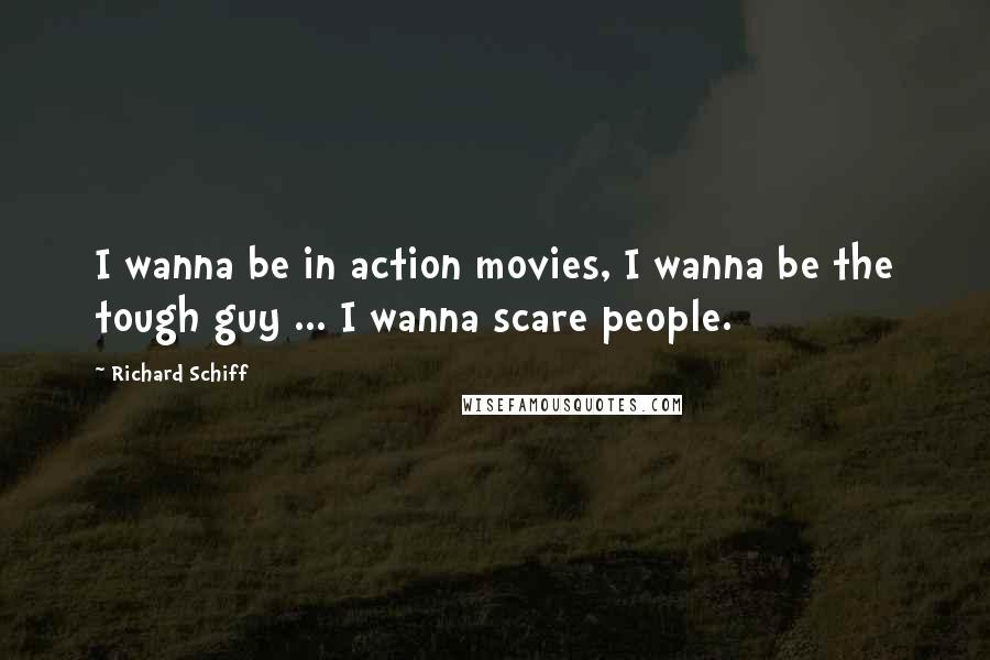 Richard Schiff Quotes: I wanna be in action movies, I wanna be the tough guy ... I wanna scare people.