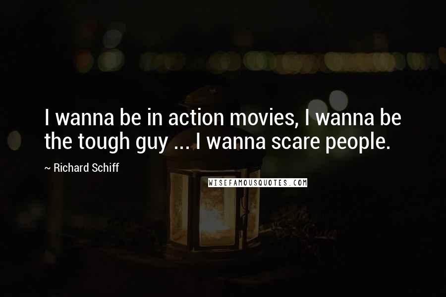 Richard Schiff Quotes: I wanna be in action movies, I wanna be the tough guy ... I wanna scare people.