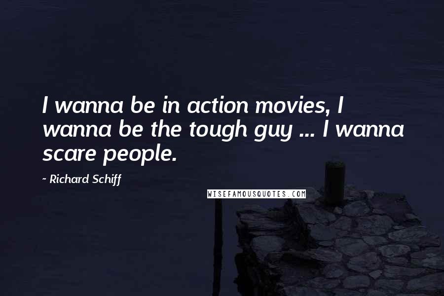 Richard Schiff Quotes: I wanna be in action movies, I wanna be the tough guy ... I wanna scare people.