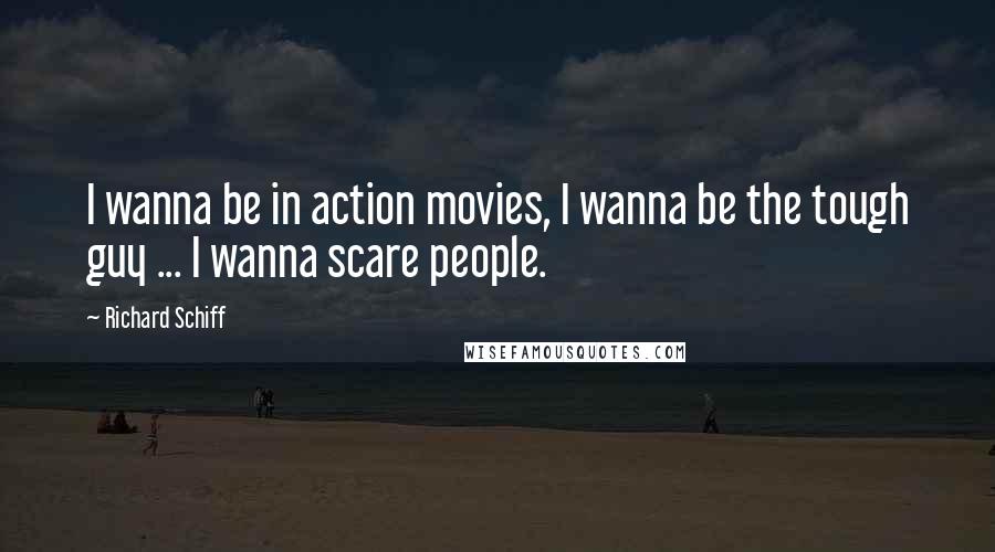 Richard Schiff Quotes: I wanna be in action movies, I wanna be the tough guy ... I wanna scare people.