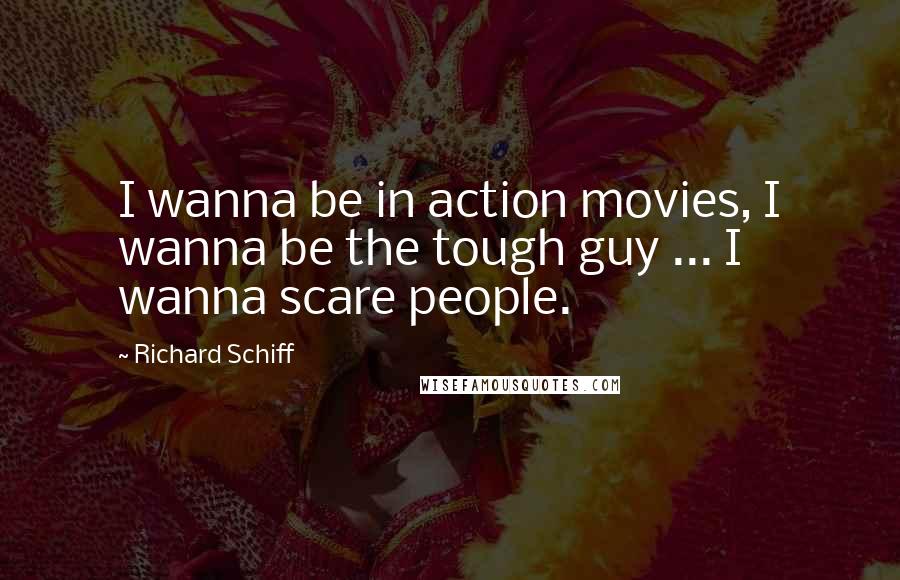 Richard Schiff Quotes: I wanna be in action movies, I wanna be the tough guy ... I wanna scare people.