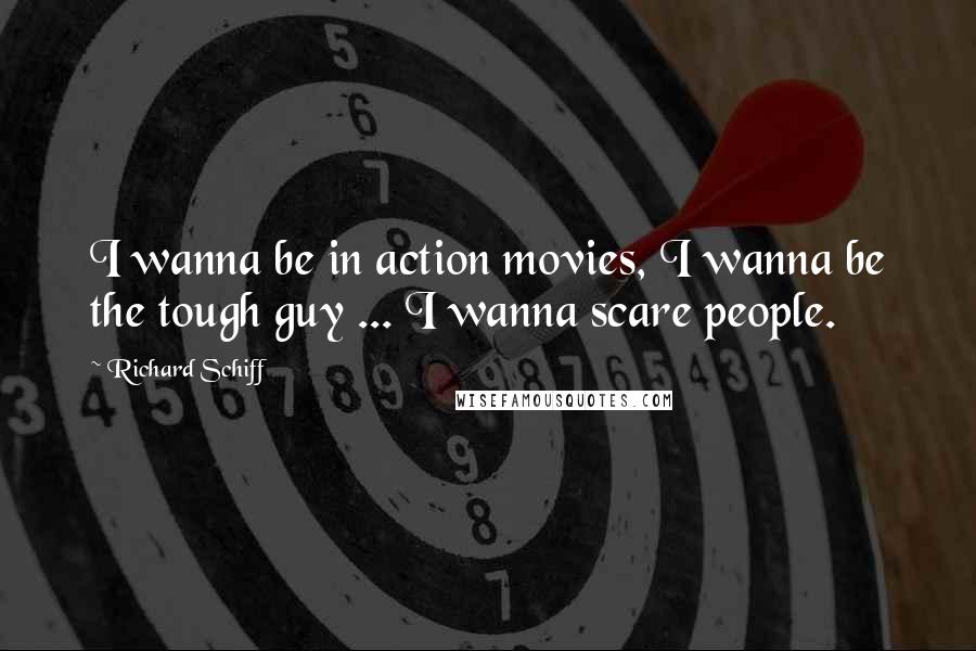 Richard Schiff Quotes: I wanna be in action movies, I wanna be the tough guy ... I wanna scare people.