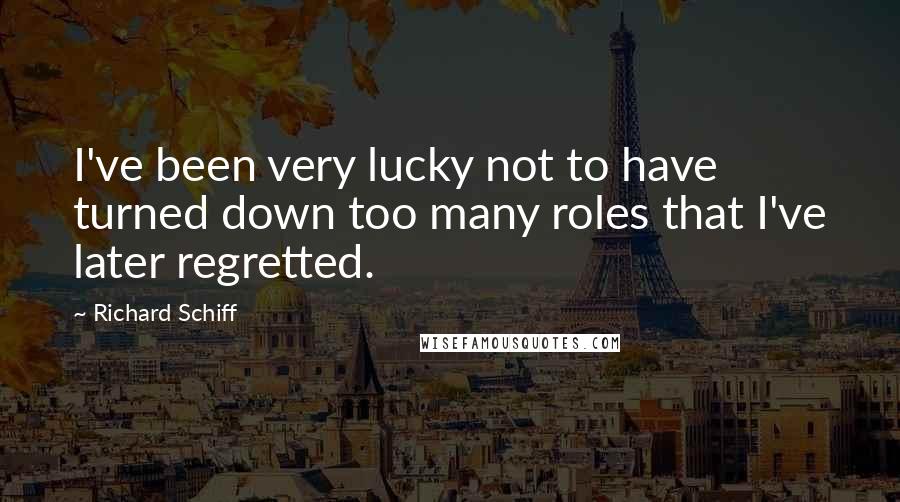 Richard Schiff Quotes: I've been very lucky not to have turned down too many roles that I've later regretted.