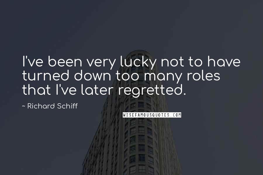 Richard Schiff Quotes: I've been very lucky not to have turned down too many roles that I've later regretted.