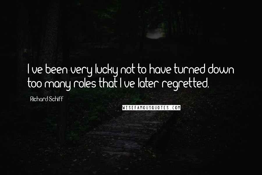 Richard Schiff Quotes: I've been very lucky not to have turned down too many roles that I've later regretted.