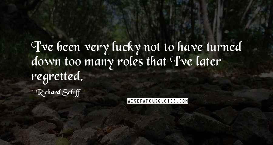 Richard Schiff Quotes: I've been very lucky not to have turned down too many roles that I've later regretted.