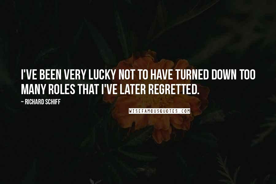 Richard Schiff Quotes: I've been very lucky not to have turned down too many roles that I've later regretted.