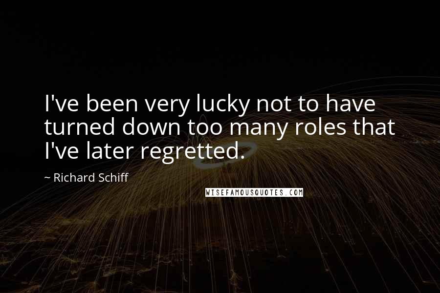 Richard Schiff Quotes: I've been very lucky not to have turned down too many roles that I've later regretted.