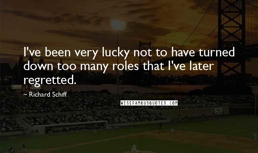 Richard Schiff Quotes: I've been very lucky not to have turned down too many roles that I've later regretted.