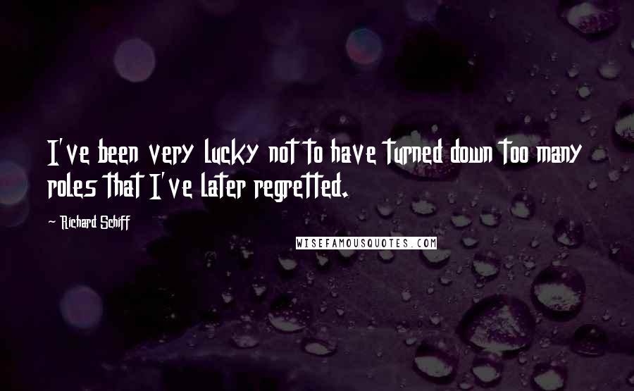 Richard Schiff Quotes: I've been very lucky not to have turned down too many roles that I've later regretted.