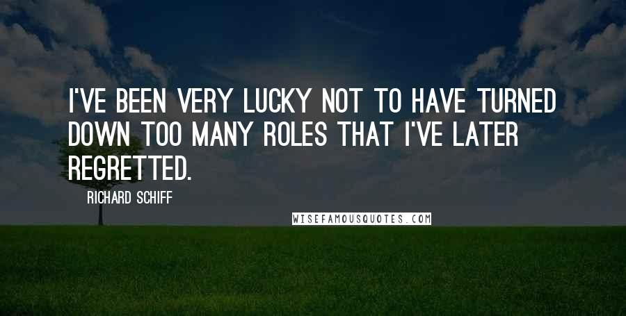 Richard Schiff Quotes: I've been very lucky not to have turned down too many roles that I've later regretted.