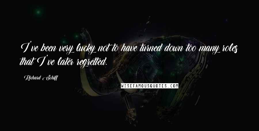 Richard Schiff Quotes: I've been very lucky not to have turned down too many roles that I've later regretted.