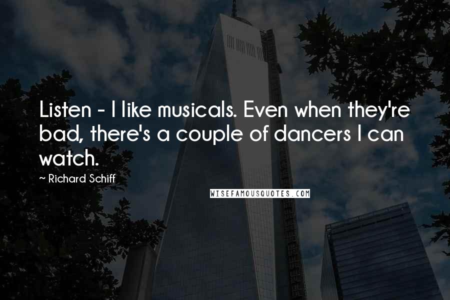 Richard Schiff Quotes: Listen - I like musicals. Even when they're bad, there's a couple of dancers I can watch.