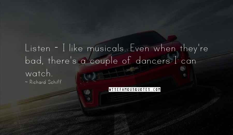 Richard Schiff Quotes: Listen - I like musicals. Even when they're bad, there's a couple of dancers I can watch.