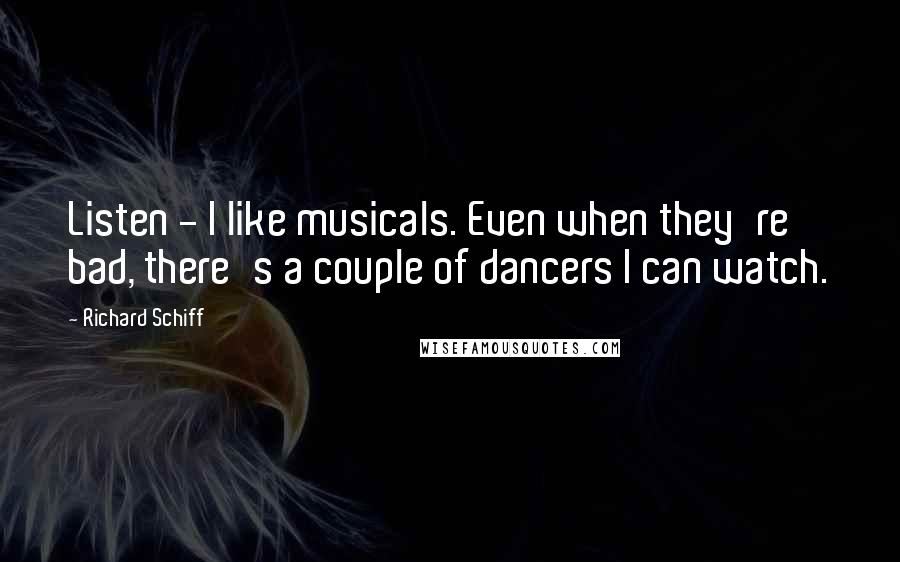 Richard Schiff Quotes: Listen - I like musicals. Even when they're bad, there's a couple of dancers I can watch.