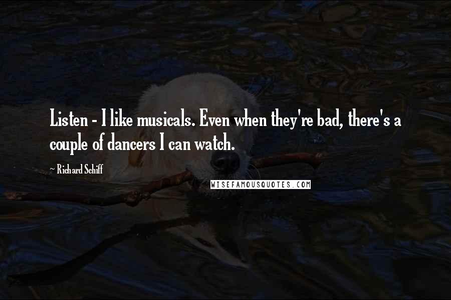 Richard Schiff Quotes: Listen - I like musicals. Even when they're bad, there's a couple of dancers I can watch.