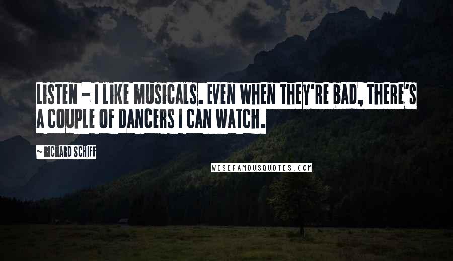 Richard Schiff Quotes: Listen - I like musicals. Even when they're bad, there's a couple of dancers I can watch.