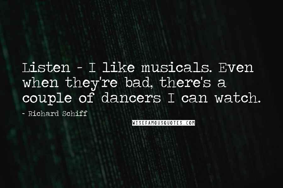Richard Schiff Quotes: Listen - I like musicals. Even when they're bad, there's a couple of dancers I can watch.