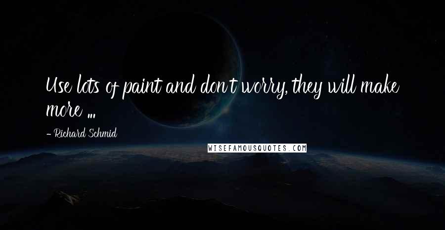 Richard Schmid Quotes: Use lots of paint and don't worry, they will make more ...