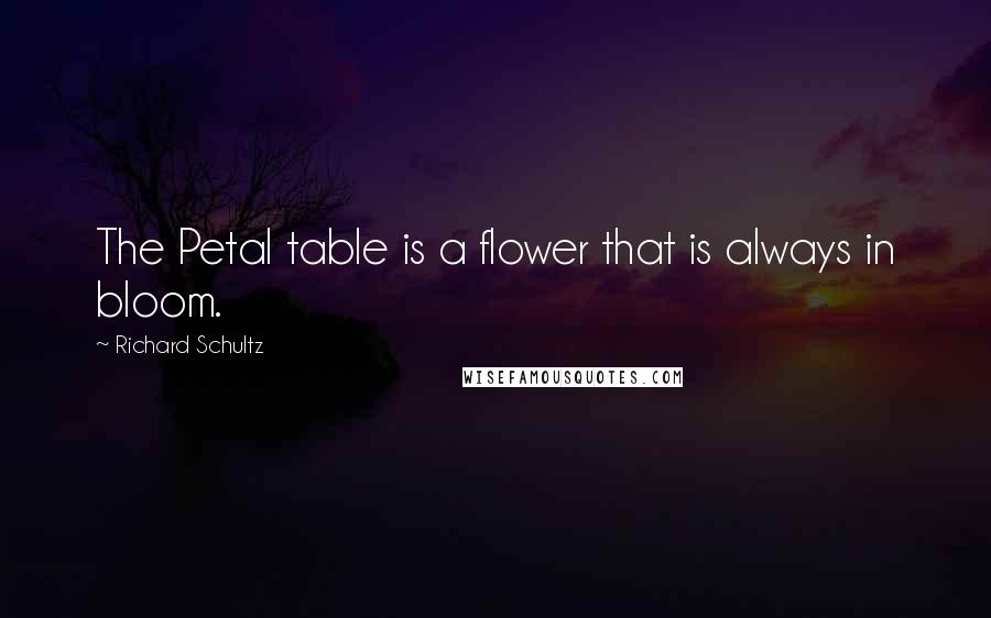 Richard Schultz Quotes: The Petal table is a flower that is always in bloom.