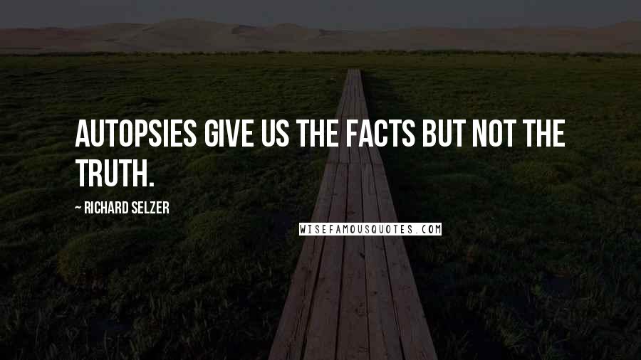 Richard Selzer Quotes: Autopsies give us the facts but not the truth.