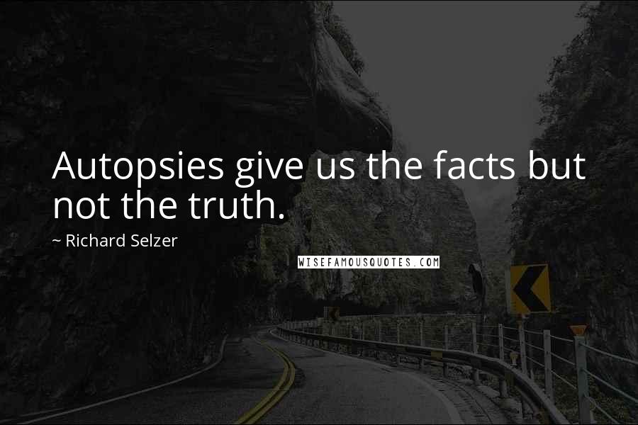 Richard Selzer Quotes: Autopsies give us the facts but not the truth.