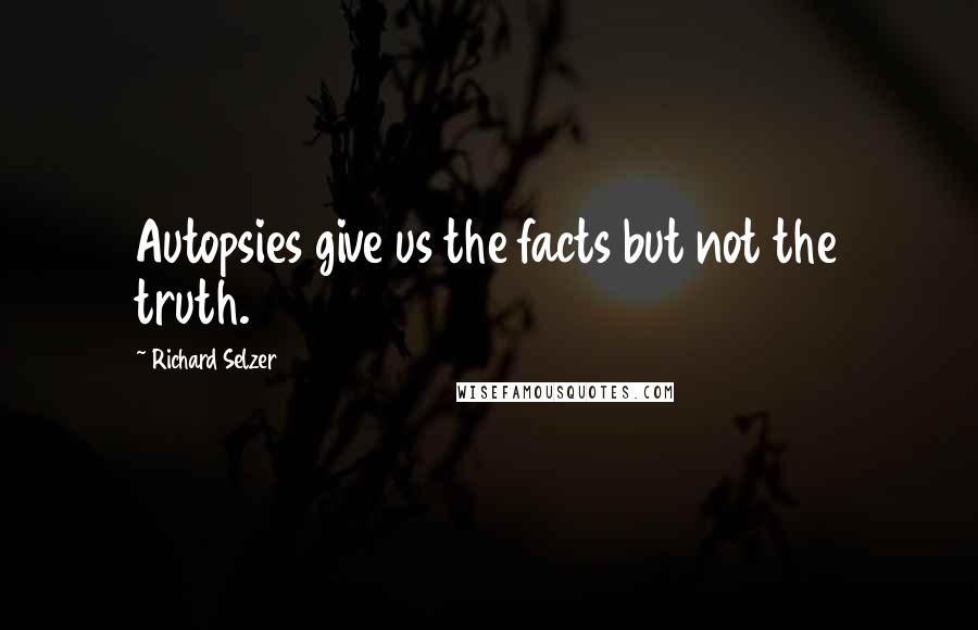 Richard Selzer Quotes: Autopsies give us the facts but not the truth.