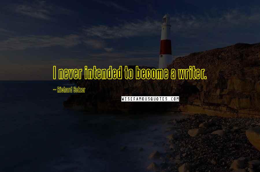 Richard Selzer Quotes: I never intended to become a writer.