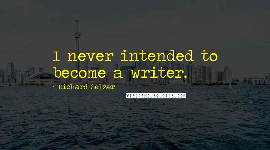 Richard Selzer Quotes: I never intended to become a writer.