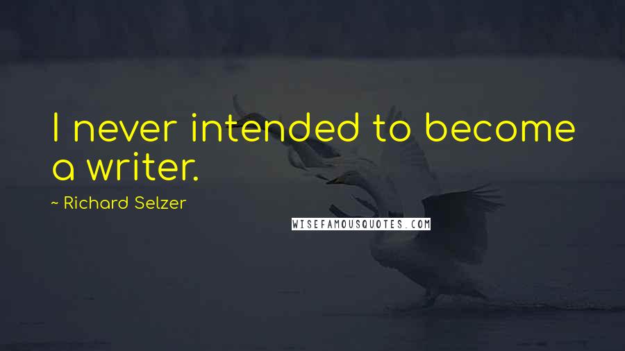 Richard Selzer Quotes: I never intended to become a writer.