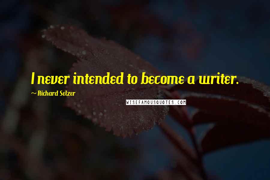 Richard Selzer Quotes: I never intended to become a writer.