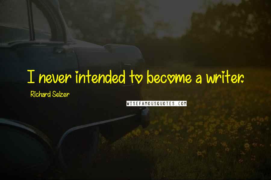 Richard Selzer Quotes: I never intended to become a writer.