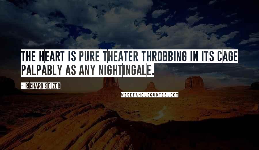 Richard Selzer Quotes: The heart is pure theater throbbing in its cage palpably as any nightingale.