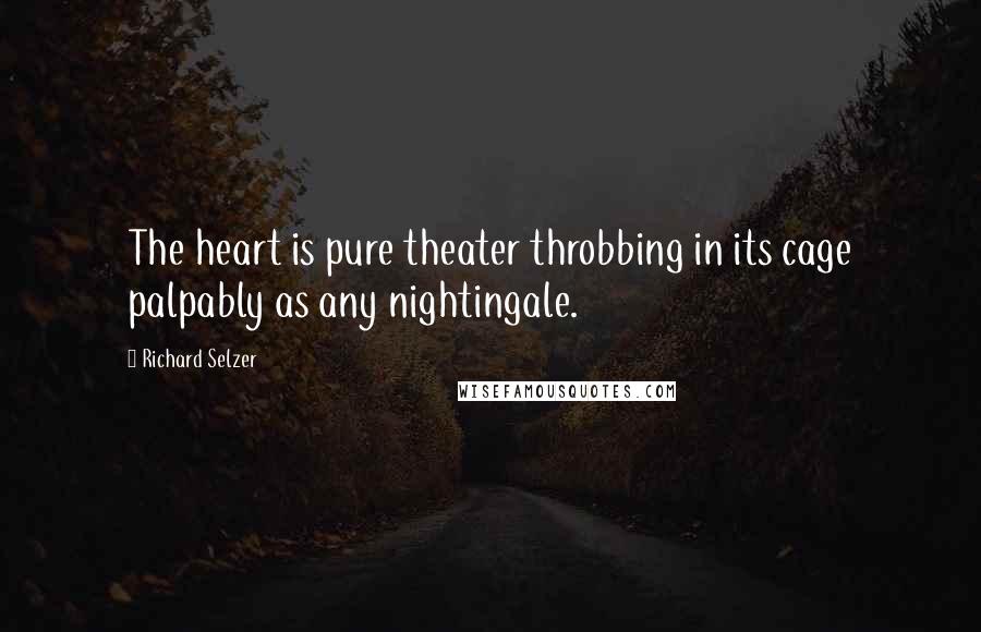 Richard Selzer Quotes: The heart is pure theater throbbing in its cage palpably as any nightingale.