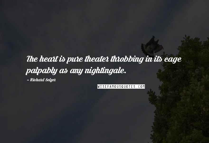 Richard Selzer Quotes: The heart is pure theater throbbing in its cage palpably as any nightingale.