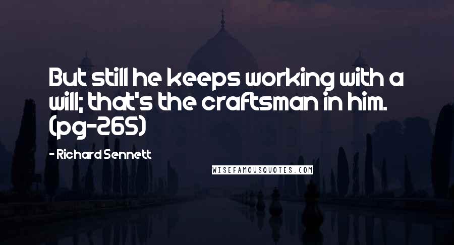 Richard Sennett Quotes: But still he keeps working with a will; that's the craftsman in him. (pg-265)