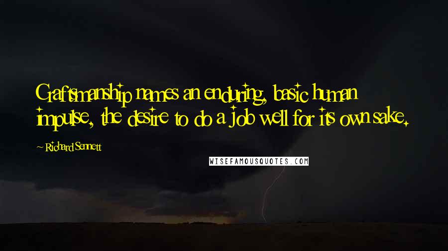 Richard Sennett Quotes: Craftsmanship names an enduring, basic human impulse, the desire to do a job well for its own sake.