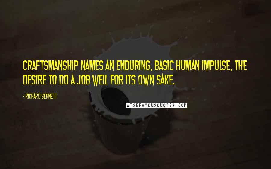 Richard Sennett Quotes: Craftsmanship names an enduring, basic human impulse, the desire to do a job well for its own sake.