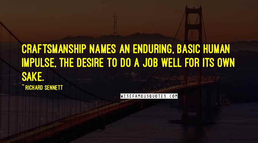 Richard Sennett Quotes: Craftsmanship names an enduring, basic human impulse, the desire to do a job well for its own sake.