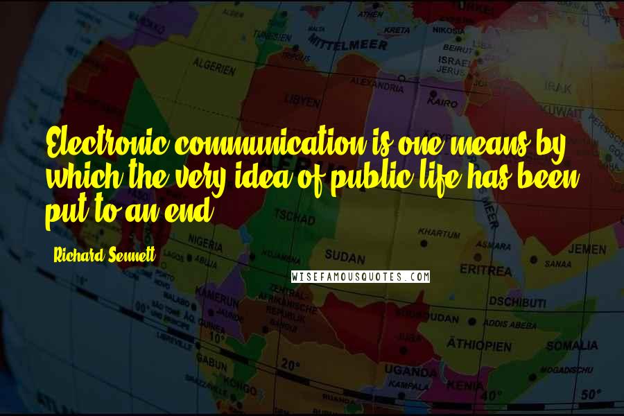 Richard Sennett Quotes: Electronic communication is one means by which the very idea of public life has been put to an end.