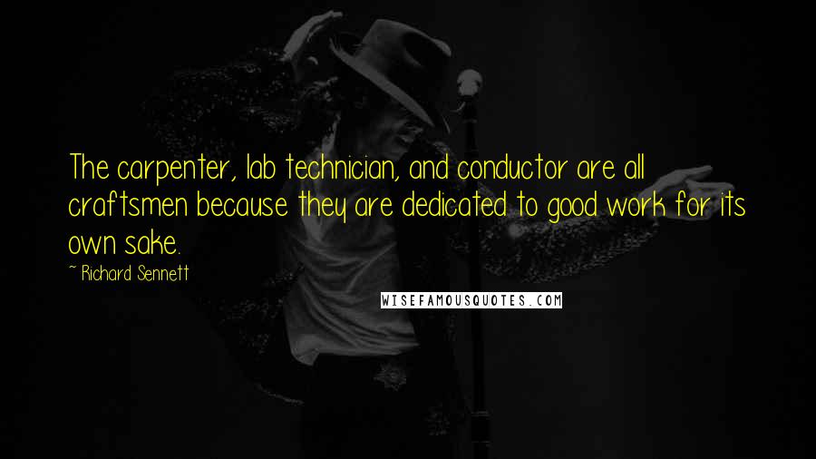 Richard Sennett Quotes: The carpenter, lab technician, and conductor are all craftsmen because they are dedicated to good work for its own sake.