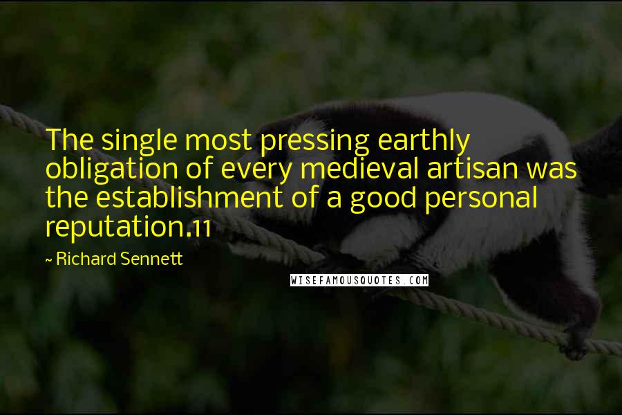 Richard Sennett Quotes: The single most pressing earthly obligation of every medieval artisan was the establishment of a good personal reputation.11