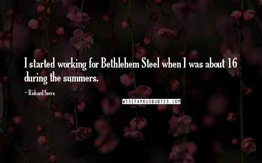 Richard Serra Quotes: I started working for Bethlehem Steel when I was about 16 during the summers.