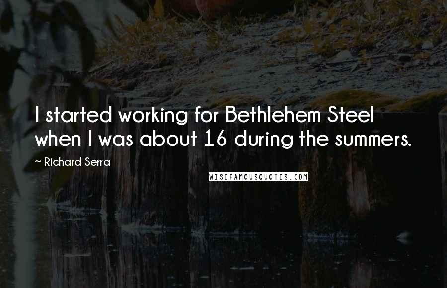 Richard Serra Quotes: I started working for Bethlehem Steel when I was about 16 during the summers.
