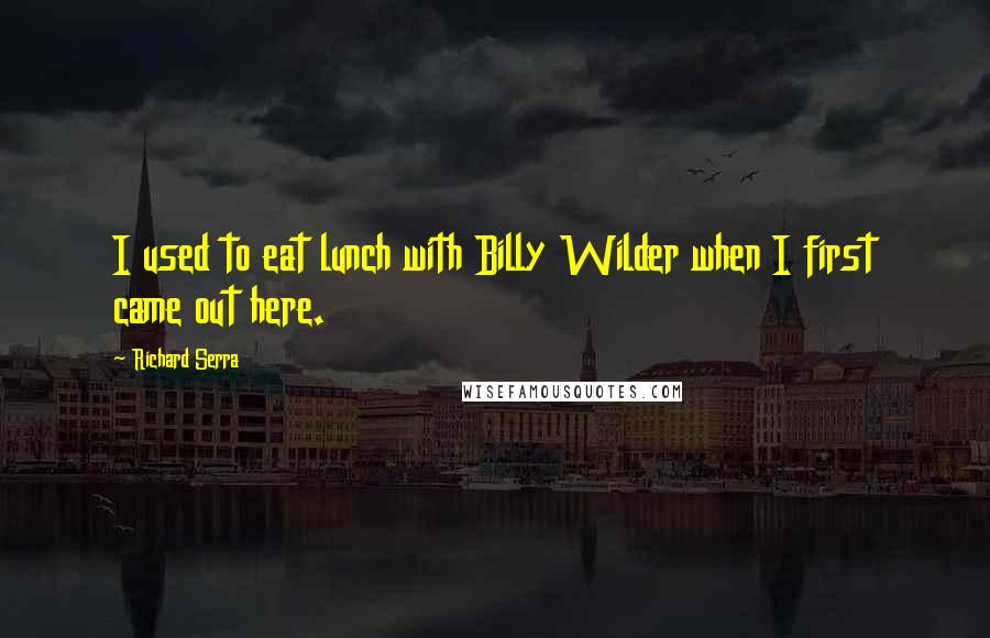 Richard Serra Quotes: I used to eat lunch with Billy Wilder when I first came out here.