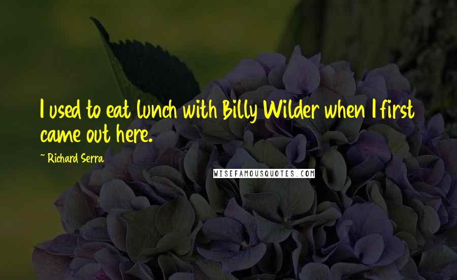 Richard Serra Quotes: I used to eat lunch with Billy Wilder when I first came out here.