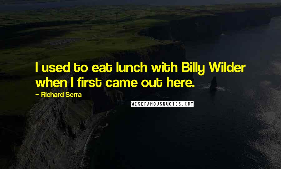 Richard Serra Quotes: I used to eat lunch with Billy Wilder when I first came out here.