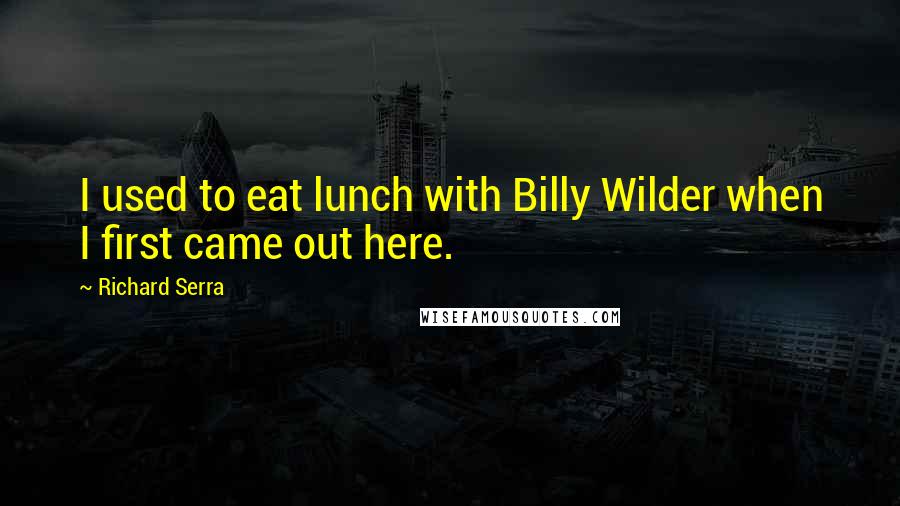 Richard Serra Quotes: I used to eat lunch with Billy Wilder when I first came out here.