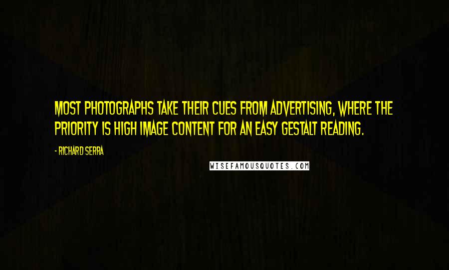 Richard Serra Quotes: Most photographs take their cues from advertising, where the priority is high image content for an easy Gestalt reading.